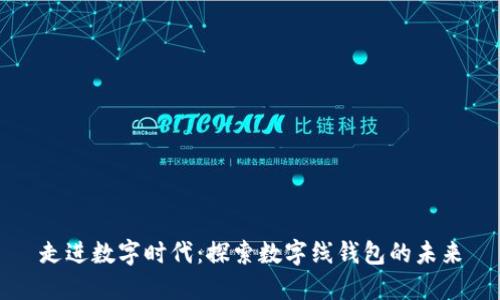 走進(jìn)數(shù)字時(shí)代：探索數(shù)字線錢(qián)包的未來(lái)