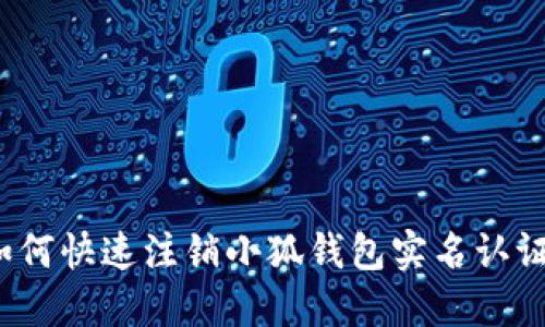 如何快速注銷小狐錢包實(shí)名認(rèn)證？