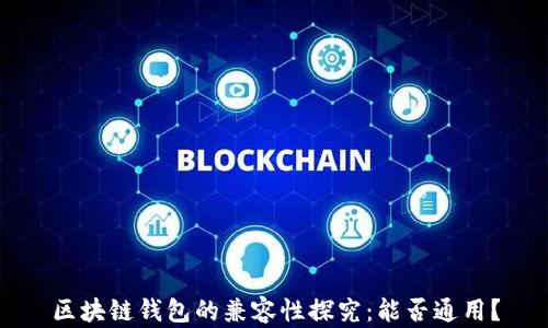 
區(qū)塊鏈錢包的兼容性探究：能否通用？