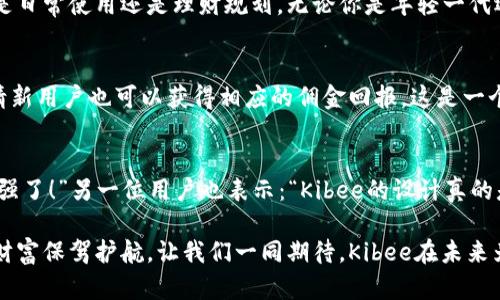   安全便捷的Kibee數(shù)字錢(qián)包——掌控你的財(cái)富新方式 / 
 guanjianci 數(shù)字錢(qián)包, Kibee, 加密貨幣 /guanjianci 

引言：數(shù)字錢(qián)包的崛起
在當(dāng)今這個(gè)數(shù)字化日益深入生活的時(shí)代，傳統(tǒng)的現(xiàn)金支付正在被新興的數(shù)字錢(qián)包逐漸取代。人們追求便捷、安全和高效的支付方式，數(shù)字錢(qián)包應(yīng)運(yùn)而生。這其中，Kibee數(shù)字錢(qián)包，以其獨(dú)特的功能和用戶友好的設(shè)計(jì)，成為眾多選擇中的一顆璀璨明珠。

Kibee數(shù)字錢(qián)包的設(shè)計(jì)理念
Kibee數(shù)字錢(qián)包的設(shè)計(jì)理念是“安全、便捷、新潮”。它不僅僅是一個(gè)簡(jiǎn)單的支付工具，更是一個(gè)智能化的財(cái)富管理平臺(tái)。每一個(gè)細(xì)節(jié)都經(jīng)過(guò)精心打磨，使得用戶在使用中不僅感受到便捷，還能體驗(yàn)到高科技帶來(lái)的樂(lè)趣！

安全性：你的財(cái)富守護(hù)者
在使用數(shù)字錢(qián)包時(shí)，安全性無(wú)疑是用戶最關(guān)心的問(wèn)題。Kibee數(shù)字錢(qián)包采用了最新的加密技術(shù)，保證用戶的資金安全。多重身份驗(yàn)證、實(shí)時(shí)風(fēng)控、交易監(jiān)測(cè)等功能為用戶提供了全方位的保護(hù)。想象一下，當(dāng)你進(jìn)行一次大額支付時(shí)，那種對(duì)安全無(wú)憂的信心，多么令人振奮！

便捷性：支付只需一指之間
使用Kibee數(shù)字錢(qián)包進(jìn)行支付，你只需簡(jiǎn)單幾步即可完成。無(wú)論是線下消費(fèi)，還是網(wǎng)絡(luò)購(gòu)物，掃描二維碼或輕觸手機(jī)屏幕，支付瞬間完成，帶來(lái)的是前所未有的流暢體驗(yàn)。并且，Kibee支持多種資產(chǎn)形式：法幣、加密貨幣等，滿足你多樣化的需求！

多功能性：與生活緊密相連的助手
Kibee數(shù)字錢(qián)包不僅僅限于支付，其多功能性讓它成為你生活中的得力助手。用戶可以通過(guò)Kibee進(jìn)行投資、理財(cái)、轉(zhuǎn)賬，甚至可以利用它來(lái)記錄自己的消費(fèi)習(xí)慣和財(cái)務(wù)狀況。想象一下，通過(guò)智能化的數(shù)據(jù)分析，你可以輕松掌握自己的消費(fèi)動(dòng)態(tài)，制定更有效的理財(cái)計(jì)劃，精彩的生活就在你的掌控之中！

用戶體驗(yàn)：直觀與友好的界面
無(wú)論你是數(shù)字錢(qián)包的新手還是老手，Kibee的用戶界面均友好、直觀。每個(gè)功能模塊都經(jīng)過(guò)合理布局，使你可以快速找到所需功能。與此同時(shí)，Kibee定期推出更新，根據(jù)用戶的反饋不斷體驗(yàn)，讓每一位用戶都能享受到最流暢、最愉快的使用感受！

與社區(qū)的連接：讓你不再孤單
Kibee不僅注重用戶個(gè)人體驗(yàn)，更注重社區(qū)的建設(shè)。在Kibee的平臺(tái)上，用戶可以與其他用戶交流、分享使用經(jīng)驗(yàn)、共同投資。此外，Kibee還會(huì)定期舉行線下活動(dòng)，將用戶聚集在一起，形成良好的社群氛圍。想象一下，你可以與志同道合的朋友一起探討最新的財(cái)經(jīng)趨勢(shì)，分享投資秘籍，這種親密無(wú)間的溝通有多么珍貴??！

數(shù)字時(shí)代的責(zé)任與使命
作為一個(gè)數(shù)字錢(qián)包的提供者，Kibee不僅追求商業(yè)利益，更注重社會(huì)責(zé)任。Kibee致力于推動(dòng)金融科技的普及，讓更多的人享受到數(shù)字化帶來(lái)的便利。通過(guò)提供教育資源、財(cái)經(jīng)知識(shí)培訓(xùn)，Kibee希望能夠提升用戶的金融素養(yǎng)，讓每個(gè)人都能精明消費(fèi)，明智投資，讓財(cái)富增值成為可能！

結(jié)語(yǔ)：未來(lái)的完美搭檔
Kibee數(shù)字錢(qián)包將會(huì)是你在數(shù)字時(shí)代的最佳伴侶。它以安全為本，以用戶體驗(yàn)為核心，幫助你輕松管理財(cái)富，享受生活的每一刻。無(wú)論你是日常使用還是理財(cái)規(guī)劃，無(wú)論你是年輕一代還是成熟用戶，Kibee都將為你提供最優(yōu)質(zhì)的服務(wù)，帶給你便捷與安心！讓我們一起擁抱Kibee，迎接數(shù)字金融的未來(lái)吧！

獨(dú)特的推廣與優(yōu)惠活動(dòng)
為了讓更多的用戶體驗(yàn)到Kibee的便捷，Kibee近期推出了一系列的推廣和優(yōu)惠活動(dòng)！新用戶注冊(cè)即可享受一定金額的獎(jiǎng)勵(lì)，老用戶邀請(qǐng)新用戶也可以獲得相應(yīng)的傭金回報(bào)。這是一個(gè)互惠互利的機(jī)會(huì)，讓你在使用Kibee的同時(shí)，還能享受到實(shí)實(shí)在在的優(yōu)惠，何樂(lè)而不為呢？

請(qǐng)看實(shí)際用戶反饋！
很多用戶在使用Kibee后都表達(dá)了對(duì)這款數(shù)字錢(qián)包的贊賞。不少用戶留言稱：“Kibee真的改變了我的消費(fèi)習(xí)慣，讓我對(duì)生活的掌控感更強(qiáng)了！”另一位用戶也表示：“Kibee的設(shè)計(jì)真的是太贊了，簡(jiǎn)單易懂，輕松上手！”這些真實(shí)的用戶反饋，讓我們看到了Kibee成功的關(guān)鍵在于對(duì)用戶需求的深入理解與關(guān)注！

總之，Kibee數(shù)字錢(qián)包不僅是一個(gè)簡(jiǎn)單的金融工具，更是你生活中不可或缺的一部分。它將繼續(xù)創(chuàng)新，推動(dòng)數(shù)字化潮流，為每一位用戶的財(cái)富保駕護(hù)航。讓我們一同期待，Kibee在未來(lái)為我們帶來(lái)更多驚喜與便利！