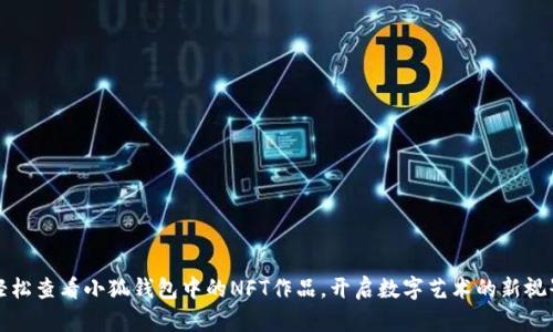 輕松查看小狐錢包中的NFT作品，開啟數(shù)字藝術(shù)的新視界
