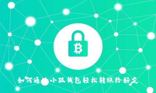 如何通過(guò)小狐錢包輕松轉(zhuǎn)賬給好友