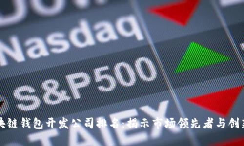 區(qū)塊鏈錢包開發(fā)公司排名：揭示市場領(lǐng)先者與創(chuàng)新者