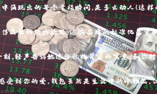   為女朋友挑選的錢包：愛意與細節(jié)的完美結(jié)合 / 

 guanjianci 錢包, 女朋友, 禮物 /guanjianci 

引言：愛與細節(jié)交織的禮物
當我們在感情的旅途中，想要向心愛的人表達我們的關(guān)心與愛意時，選擇一份合適的禮物是至關(guān)重要的。錢包，這個既實用又可以傳達情感的禮物，正是表達愛意的完美載體。送給女朋友的錢包，不僅僅是物質(zhì)的贈予，更是一種情感的延續(xù)。

為什么錢包是送給女朋友的好選擇
錢包，是每個人生活中必不可少的物品，它保存著我們生活中的重要物品，承載著我們生活的點滴回憶。想象一下，當她打開錢包時，看到那份藏在角落里的小驚喜，臉上露出的笑容是多么令人振奮！不僅如此，錢包在某種程度上也象征著經(jīng)濟獨立與生活的掌控，讓人倍感貼心。

選擇錢包的風格與顏色
在挑選錢包時，風格與顏色的搭配至關(guān)重要。不同的風格適合不同個性和氣質(zhì)的女生。比如，如果她是一個優(yōu)雅知性的女性，不妨挑選一款簡約大方的黑色或深藍色錢包，經(jīng)典且不會過時。而如果她更喜歡活潑可愛的風格，則可以選擇一些活潑的顏色，如粉色或薄荷綠，甚至是帶有卡通圖案的設(shè)計，那些讓人忍不住想要一親芳澤的美麗錢包！

材質(zhì)的選擇：品質(zhì)與手感
一個好的錢包不僅在外觀上要吸引人，材質(zhì)的選擇同樣不能忽視。皮革錢包因其耐磨和質(zhì)感而備受青睞，細膩的觸感和優(yōu)雅的光澤會讓她感受到你的用心。而如果你傾向于環(huán)保，可以選擇一些高質(zhì)量的帆布或合成材料錢包，這些材質(zhì)在現(xiàn)代設(shè)計中也越來越流行。以一款優(yōu)質(zhì)的錢包，展示出你的品味與對她的呵護。

在錢包中加入甜蜜的小細節(jié)
為了讓這份禮物更加獨特，可以在錢包中放入一些你們的合照，或者寫一張小卡片，表達你對她的愛意和美好的祝福。想象一下，當她看到那張合照，腦海中涌現(xiàn)出的每個幸福瞬間，是多么動人！這樣的細節(jié)，會讓這個錢包不僅僅是一個物品，更是你們愛情的見證。

錢包的品牌選擇
大品牌的錢包往往會更具價值感，不僅是因為品牌的知名度，也因為它的工藝與設(shè)計會更為精致。你可以考慮一些知名品牌，如MK、Coach、或者是法系奢侈品牌的經(jīng)典款式。這些品牌的標準化質(zhì)量和獨特的設(shè)計，都會讓她在使用錢包的每一次當中，都能感受到你的用心與熱情。

如何包裝與贈送錢包
送禮的儀式感也是展現(xiàn)你心意的重要一環(huán)。選擇一個精美的禮盒，或是承載著你祝福的小袋子，都會讓她感到這份禮物的特別與珍貴。在送出錢包的那一刻，輕聲告訴她這份禮物背后的寓意，和你對未來的期待，絕對是讓她感動的方式。 

總結(jié)：愛的表達與分享
選擇錢包，既是送給女朋友的禮物，更是對彼此感情的一次升華。通過細心的挑選與用心的包裝，把這份情感轉(zhuǎn)化為實際的禮物，讓她在每一次使用中都感受到你的愛。錢包雖然是生活中的小物品，但它所承載的情感與故事，才是這份禮物中最珍貴的部分。希望每一位男生都能在選擇禮物時，將心意傳遞得淋漓盡致，讓愛的每一天都充滿溫暖與驚喜！