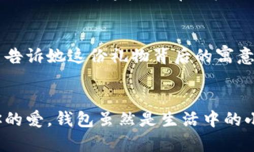  為女朋友挑選的錢包：愛意與細節(jié)的完美結(jié)合 / 

 guanjianci 錢包, 女朋友, 禮物 /guanjianci 

引言：愛與細節(jié)交織的禮物
當我們在感情的旅途中，想要向心愛的人表達我們的關(guān)心與愛意時，選擇一份合適的禮物是至關(guān)重要的。錢包，這個既實用又可以傳達情感的禮物，正是表達愛意的完美載體。送給女朋友的錢包，不僅僅是物質(zhì)的贈予，更是一種情感的延續(xù)。

為什么錢包是送給女朋友的好選擇
錢包，是每個人生活中必不可少的物品，它保存著我們生活中的重要物品，承載著我們生活的點滴回憶。想象一下，當她打開錢包時，看到那份藏在角落里的小驚喜，臉上露出的笑容是多么令人振奮！不僅如此，錢包在某種程度上也象征著經(jīng)濟獨立與生活的掌控，讓人倍感貼心。

選擇錢包的風格與顏色
在挑選錢包時，風格與顏色的搭配至關(guān)重要。不同的風格適合不同個性和氣質(zhì)的女生。比如，如果她是一個優(yōu)雅知性的女性，不妨挑選一款簡約大方的黑色或深藍色錢包，經(jīng)典且不會過時。而如果她更喜歡活潑可愛的風格，則可以選擇一些活潑的顏色，如粉色或薄荷綠，甚至是帶有卡通圖案的設(shè)計，那些讓人忍不住想要一親芳澤的美麗錢包！

材質(zhì)的選擇：品質(zhì)與手感
一個好的錢包不僅在外觀上要吸引人，材質(zhì)的選擇同樣不能忽視。皮革錢包因其耐磨和質(zhì)感而備受青睞，細膩的觸感和優(yōu)雅的光澤會讓她感受到你的用心。而如果你傾向于環(huán)保，可以選擇一些高質(zhì)量的帆布或合成材料錢包，這些材質(zhì)在現(xiàn)代設(shè)計中也越來越流行。以一款優(yōu)質(zhì)的錢包，展示出你的品味與對她的呵護。

在錢包中加入甜蜜的小細節(jié)
為了讓這份禮物更加獨特，可以在錢包中放入一些你們的合照，或者寫一張小卡片，表達你對她的愛意和美好的祝福。想象一下，當她看到那張合照，腦海中涌現(xiàn)出的每個幸福瞬間，是多么動人！這樣的細節(jié)，會讓這個錢包不僅僅是一個物品，更是你們愛情的見證。

錢包的品牌選擇
大品牌的錢包往往會更具價值感，不僅是因為品牌的知名度，也因為它的工藝與設(shè)計會更為精致。你可以考慮一些知名品牌，如MK、Coach、或者是法系奢侈品牌的經(jīng)典款式。這些品牌的標準化質(zhì)量和獨特的設(shè)計，都會讓她在使用錢包的每一次當中，都能感受到你的用心與熱情。

如何包裝與贈送錢包
送禮的儀式感也是展現(xiàn)你心意的重要一環(huán)。選擇一個精美的禮盒，或是承載著你祝福的小袋子，都會讓她感到這份禮物的特別與珍貴。在送出錢包的那一刻，輕聲告訴她這份禮物背后的寓意，和你對未來的期待，絕對是讓她感動的方式。 

總結(jié)：愛的表達與分享
選擇錢包，既是送給女朋友的禮物，更是對彼此感情的一次升華。通過細心的挑選與用心的包裝，把這份情感轉(zhuǎn)化為實際的禮物，讓她在每一次使用中都感受到你的愛。錢包雖然是生活中的小物品，但它所承載的情感與故事，才是這份禮物中最珍貴的部分。希望每一位男生都能在選擇禮物時，將心意傳遞得淋漓盡致，讓愛的每一天都充滿溫暖與驚喜！