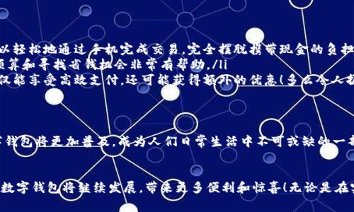 數(shù)字錢包在購物中越來越普遍，它們?yōu)橄M(fèi)者提供了一種方便、快捷和安全的支付方式。許多商家和在線平臺(tái)都已接受數(shù)字錢包作為支付手段。下面將詳細(xì)介紹數(shù)字錢包的功能及其在購物中的應(yīng)用。

什么是數(shù)字錢包？
數(shù)字錢包，也稱為電子錢包或移動(dòng)錢包，是一種儲(chǔ)存信用卡、借記卡和其他支付信息的應(yīng)用程序。用戶可以通過智能手機(jī)或其他電子設(shè)備進(jìn)行支付，而無需攜帶實(shí)體卡片。這種支付方式不僅省去了傳統(tǒng)支付方式的麻煩，還能提高支付安全性。

數(shù)字錢包的主要功能
數(shù)字錢包不僅限于支付功能，它們還擁有多種特點(diǎn)和優(yōu)點(diǎn)。例如：
ul
    listrong快速支付：/strong用戶只需幾秒鐘即可完成付款，無需在收銀臺(tái)排隊(duì)。/li
    listrong安全性：/strong大多數(shù)數(shù)字錢包使用加密技術(shù)和雙重身份驗(yàn)證，保護(hù)用戶的支付信息。/li
    listrong便捷管理：/strong用戶可以在一個(gè)應(yīng)用中管理多張卡片，提高消費(fèi)便利性。/li
/ul

數(shù)字錢包如何在購物中使用？
在購物時(shí)，用戶可以選擇使用數(shù)字錢包支付。無論是在實(shí)體店還是在線商店，使用數(shù)字錢包的方法都相對(duì)簡(jiǎn)單：
ul
    listrong實(shí)體店購物：/strong當(dāng)你在商店購買商品時(shí)，選擇“數(shù)字錢包”作為支付選項(xiàng)。在商家提供的支付終端上掃一掃二維碼，或使用NFC技術(shù)輕觸支付設(shè)備，便能完成支付。/li
    listrong在線購物：/strong在線商店通常會(huì)在結(jié)賬時(shí)提供數(shù)字錢包作為支付選項(xiàng)。只需選擇對(duì)應(yīng)的標(biāo)志，登錄你的數(shù)字錢包賬戶，再確認(rèn)支付即可。/li
/ul

使用數(shù)字錢包購物的優(yōu)勢(shì)
當(dāng)今社會(huì)，數(shù)字錢包的興起并不是偶然的，它為我們的日常購物帶來了多重便利。以下是一些使用數(shù)字錢包的優(yōu)點(diǎn)：
ul
    listrong提高便利性：/strong攜帶現(xiàn)金或卡片有時(shí)會(huì)造成不便，而數(shù)字錢包讓支付變得更加簡(jiǎn)潔。尤其是當(dāng)你在外面時(shí)，可以輕松地通過手機(jī)完成交易，完全擺脫攜帶現(xiàn)金的負(fù)擔(dān)。/li
    listrong消費(fèi)記錄透明：/strong數(shù)字錢包會(huì)自動(dòng)記錄每一筆消費(fèi)，這意味著你可以隨時(shí)查看自己的購物記錄，這對(duì)于控制預(yù)算和尋找省錢機(jī)會(huì)非常有幫助。/li
    listrong獎(jiǎng)勵(lì)積分與折扣：/strong許多數(shù)字錢包會(huì)通過提供積分、優(yōu)惠券或折扣來吸引消費(fèi)者。在購物時(shí)，使用數(shù)字錢包不僅能享受高效支付，還可能獲得額外的優(yōu)惠！多么令人振奮呀！/li
/ul

數(shù)字錢包的未來
隨著技術(shù)的發(fā)展，數(shù)字錢包的未來充滿了無限可能。越來越多的商家和消費(fèi)者接受這種新興的支付方式。預(yù)計(jì)在不久的將來，數(shù)字錢包將更加普及，成為人們?nèi)粘Ｉ钪胁豢苫蛉钡囊徊糠?。各種支付方式將不斷融合，數(shù)字錢包將可能與其他技術(shù)（如區(qū)塊鏈）結(jié)合，形成更為安全和高效的支付解決方案。

總結(jié)
數(shù)字錢包不僅僅是一種支付工具，更是一種生活方式的體現(xiàn)。它通過便利、快捷和高效的特性，逐漸改變了我們的購物習(xí)慣。未來，數(shù)字錢包將繼續(xù)發(fā)展，帶來更多便利和驚喜！無論是在實(shí)體店還是在線購物，使用數(shù)字錢包，讓你體驗(yàn)到科技帶來的舒適與便捷。你準(zhǔn)備好與數(shù)字錢包一同迎接智能購物的新未來了嗎？