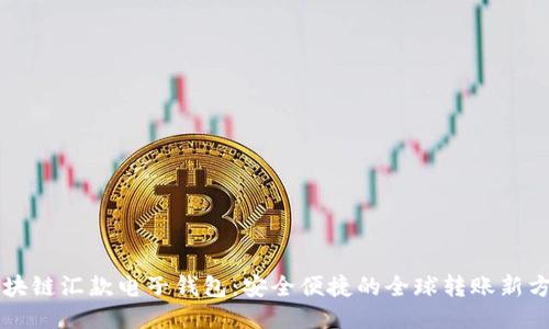 區(qū)塊鏈匯款電子錢(qián)包：安全便捷的全球轉(zhuǎn)賬新方式