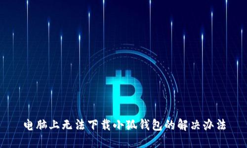 電腦上無法下載小狐錢包的解決辦法