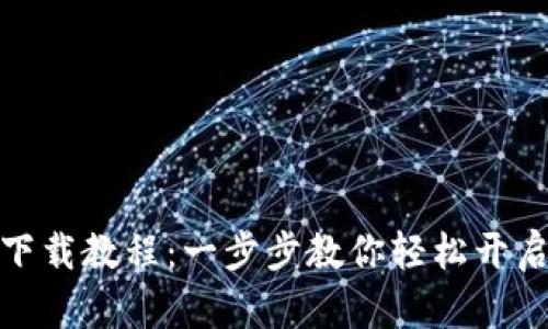 小狐錢包安裝下載教程：一步步教你輕松開啟數(shù)字貨幣之旅