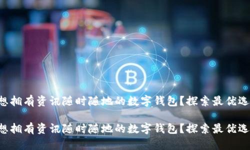 想擁有資訊隨時隨地的數(shù)字錢包？探索最優(yōu)選！

想擁有資訊隨時隨地的數(shù)字錢包？探索最優(yōu)選！