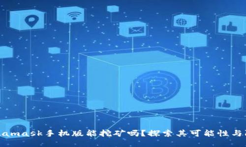 Metamask手機(jī)版能挖礦嗎？探索其可能性與限制