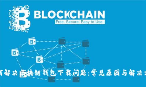 如何解決區(qū)塊鏈錢(qián)包下載問(wèn)題：常見(jiàn)原因與解決方案