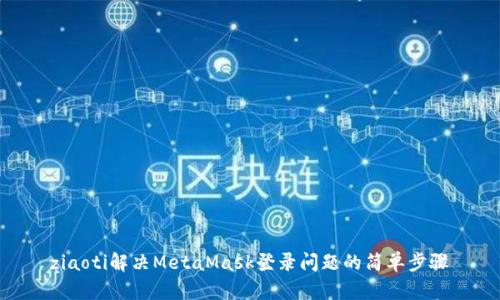 ziaoti解決MetaMask登錄問題的簡單步驟