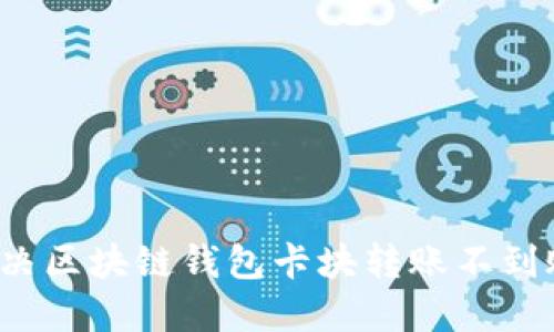 如何解決區(qū)塊鏈錢包卡塊轉(zhuǎn)賬不到賬問題？