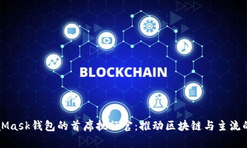 MetaMask錢包的首席執(zhí)行官：推動(dòng)區(qū)塊鏈與主流的交匯