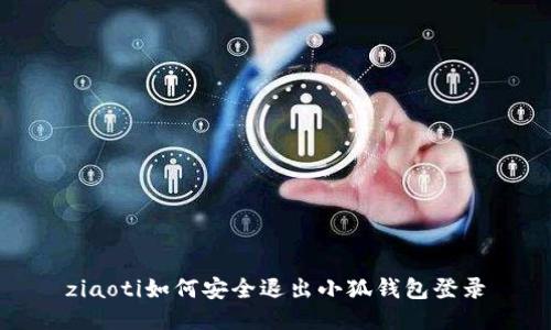 ziaoti如何安全退出小狐錢包登錄
