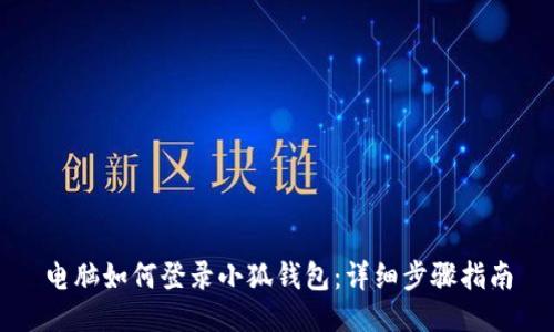 電腦如何登錄小狐錢包：詳細(xì)步驟指南