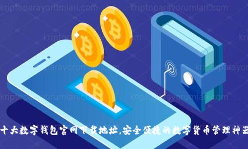 十大數(shù)字錢包官網(wǎng)下載地址，安全便捷的數(shù)字貨幣管理神器