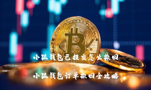 小狐錢包已提交怎么撤回

小狐錢包訂單撤回全攻略