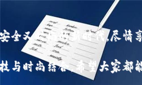 :
  加密錢包手表：開啟安全與時(shí)尚的完美結(jié)合 / 

關(guān)鍵詞:
 guanjianci 加密錢包, 手表, 數(shù)字貨幣 /guanjianci 

引言：科技與時(shí)尚的完美交融
在這個(gè)數(shù)字化快速發(fā)展的時(shí)代，科技與時(shí)尚的界限已漸漸模糊。人們不僅希望在功能上得到滿足，更渴望在外觀設(shè)計(jì)上引領(lǐng)潮流。加密錢包手表，正是一款將這兩者完美融合的創(chuàng)新產(chǎn)品！想象一下，當(dāng)你的手腕上不僅僅是一塊普通的手表，而是一個(gè)能安全存儲(chǔ)數(shù)字貨幣的智能設(shè)備，這無疑是對(duì)現(xiàn)代生活方式的巨大顛覆！多么令人振奮！

為什么選擇加密錢包手表？
首先，加密錢包手表的最大亮點(diǎn)就是它的安全性。隨著數(shù)字貨幣的普及，如何保護(hù)你的資產(chǎn)已成為每個(gè)投資者必須面對(duì)的重要課題。傳統(tǒng)錢包或在線交易所都有被黑客攻擊的風(fēng)險(xiǎn)，而加密錢包手表通過先進(jìn)的硬件加密技術(shù)，為用戶提供了更為安全的選擇！而且，手表的便攜性使得你隨時(shí)隨地都能輕松查看和管理你的加密資產(chǎn)，這是一種多么便利的體驗(yàn)啊！

引領(lǐng)潮流：時(shí)尚設(shè)計(jì)與多樣化功能
除了安全性，加密錢包手表在時(shí)尚設(shè)計(jì)上也毫不遜色。它通常采用高端材料和時(shí)尚輪廓，既能展現(xiàn)個(gè)性與品味，又能與各種風(fēng)格的服飾搭配。無論是商務(wù)正裝還是休閑運(yùn)動(dòng)裝，它都能完美匹配，成為你個(gè)人形象的重要組成部分！
在功能上，加密錢包手表通常具備豐富的智能功能，包括藍(lán)牙連接、消息提醒、步數(shù)計(jì)數(shù)、心率監(jiān)測(cè)等，絕對(duì)是現(xiàn)代人生活中的得力助手。設(shè)想一下，跑步時(shí)不再是單一的手表，連你的加密資產(chǎn)也在手腕上安全地管理著，這種科技感與實(shí)用性的結(jié)合，實(shí)在讓人感到興奮！

用戶體驗(yàn)：從使用到交流
使用加密錢包手表，除了基本的交易功能，用戶還可以通過手表與朋友分享彼此的加密貨幣經(jīng)驗(yàn)。這種互動(dòng)不僅豐富了用戶的社交生活，也促進(jìn)了數(shù)字貨幣文化的傳播。想象一下，與你的朋友們一同討論投資策略，分享成功案例，那種興奮感絲毫不亞于聚會(huì)中的歡笑和交流！

加密錢包手表的未來展望
展望未來，加密錢包手表的技術(shù)將不斷進(jìn)步，功能也會(huì)日益豐富。預(yù)計(jì)將會(huì)出現(xiàn)更多元化的品牌和設(shè)計(jì)，為消費(fèi)者提供更廣泛的選擇。不僅如此，隨著區(qū)塊鏈技術(shù)的不斷發(fā)展，未來或許會(huì)有更多的應(yīng)用場(chǎng)景與可能性，這讓人充滿期待！多么令人向往的未來??！

結(jié)論：讓加密錢包手表為你的生活增光添彩
總之，加密錢包手表不僅是時(shí)尚的代表，更是新時(shí)代生活方式的承載體！它的出現(xiàn)，讓我們?cè)谙硎軙r(shí)尚的同時(shí)，也為自己的數(shù)字資產(chǎn)保駕護(hù)航。讓我們一同邁入這個(gè)既安全又時(shí)尚的新時(shí)代，盡情享受加密財(cái)富帶來的無限可能吧！

在這個(gè)充滿機(jī)遇的時(shí)代，選擇加密錢包手表，讓每一天都充滿驚喜與期待！無論是作為自己使用，還是作為送給親朋的禮物，都是一個(gè)絕佳的選擇！多么令人心動(dòng)的科技與時(shí)尚結(jié)合，希望大家都能在這個(gè)嶄新的領(lǐng)域找到自己的位置，擁抱未來！