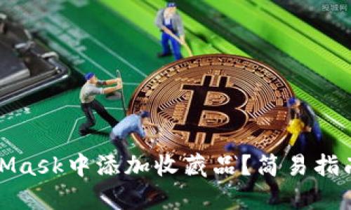 如何在MetaMask中添加收藏品？簡(jiǎn)易指南與實(shí)用技巧
