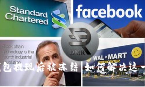 小狐錢包提現(xiàn)后被凍結(jié)，如何解決這一難題？