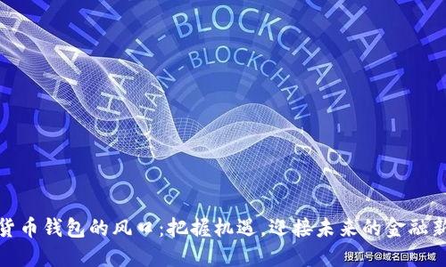 數(shù)字貨幣錢包的風(fēng)口：把握機(jī)遇，迎接未來的金融新時(shí)代