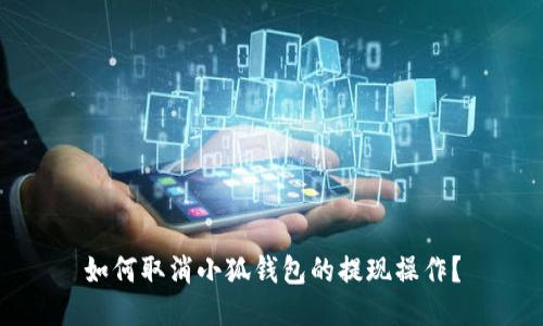 如何取消小狐錢包的提現(xiàn)操作？