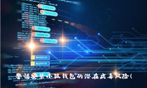 警惕安裝小狐錢包的潛在病毒風(fēng)險(xiǎn)！