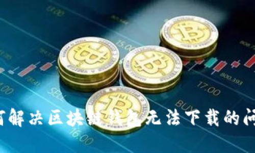 如何解決區(qū)塊鏈錢包無法下載的問題？