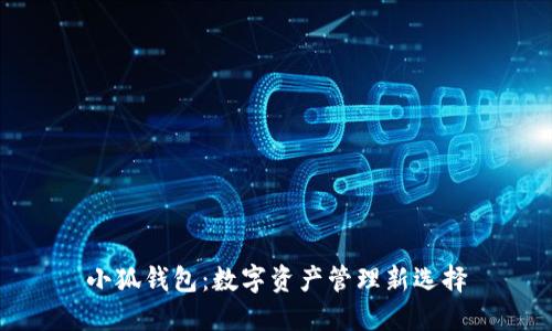 小狐錢包：數(shù)字資產(chǎn)管理新選擇