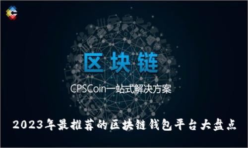 2023年最推薦的區(qū)塊鏈錢(qián)包平臺(tái)大盤(pán)點(diǎn)