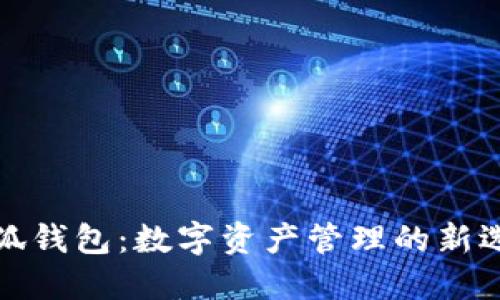 小狐錢(qián)包：數(shù)字資產(chǎn)管理的新選擇