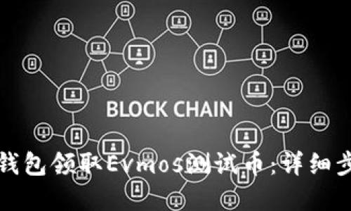 如何通過小狐錢包領(lǐng)取Evmos測試幣：詳細(xì)步驟與實用技巧