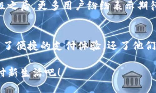 小狐錢包升級(jí)版下載，暢享便捷支付體驗(yàn)！

小狐錢包, 升級(jí)版, 支付體驗(yàn)/guanjianci

什么是小狐錢包？
在這個(gè)快速發(fā)展的數(shù)字時(shí)代，越來越多的人開始尋找高效、便捷的支付方式。小狐錢包作為一款創(chuàng)新的數(shù)字錢包應(yīng)用，正是專為滿足這一需求而設(shè)計(jì)的，它不僅提供安全、快速的支付方案，還通過不斷的功能升級(jí)，提升用戶的使用體驗(yàn)。尤其是在科技飛速發(fā)展的今天，適應(yīng)這些變化，已經(jīng)成為了一種能力與趨勢(shì)。

小狐錢包的核心優(yōu)勢(shì)
小狐錢包的魅力不僅在于它的便利性，更在于它所提供的全方位的金融服務(wù)。從掃碼支付、線下消費(fèi)到線上購物返利，用戶可以享受到無縫對(duì)接的購物體驗(yàn)。想象一下，走進(jìn)一家咖啡店，輕輕一掃二維碼，喝上一杯香濃的咖啡，回眸之間，已經(jīng)完成了支付，便捷得多么令人振奮！

除了基本的支付功能，小狐錢包還涉及到個(gè)人財(cái)務(wù)管理、預(yù)算控制等多種功能，使得我們的消費(fèi)變得更加有節(jié)制和規(guī)劃。這種在人們生活中所扮演的多重角色，正是小狐錢包與眾不同的地方。

升級(jí)版的亮點(diǎn)
近期，小狐錢包發(fā)布了升級(jí)版，增加了許多全新的功能，提升了用戶體驗(yàn)，簡(jiǎn)單幾步就能完成下載與升級(jí)。首先，是界面設(shè)計(jì)的改善。新版本的用戶界面更加友好，配色更加柔和，操作邏輯更加清晰，簡(jiǎn)直是為視覺體驗(yàn)量身定制嘛！

其次，安全性再升級(jí)。隨著網(wǎng)絡(luò)欺詐手段的日益翻新，小狐錢包在升級(jí)版中加強(qiáng)了安全防護(hù)，采用了更為先進(jìn)的加密技術(shù)，保護(hù)用戶的資金與信息不受威脅，讓每一位用戶在使用過程中都能安心無憂。

如何下載小狐錢包升級(jí)版
如果你想下載小狐錢包的升級(jí)版，首先可以通過官方網(wǎng)站進(jìn)行下載安裝。網(wǎng)站中通常會(huì)提供最新版本的軟件包，確保用戶獲得最好的下載體驗(yàn)。你只需輕松點(diǎn)擊下載安裝包，按照步驟完成安裝即可。

當(dāng)然，若你是手機(jī)用戶，直接在應(yīng)用商店搜索“小狐錢包”，也能找到最新的升級(jí)版。只需一點(diǎn)耐心地等待下載完成，打開應(yīng)用，你會(huì)發(fā)現(xiàn)一個(gè)煥然一新的小狐錢包在等著你！

用戶體驗(yàn)與反饋
小狐錢包自上線以來，用戶的反饋一直很好。許多用戶對(duì)其快速的交易速度表示滿意，并贊揚(yáng)其簡(jiǎn)潔的操作界面讓人上手更快。而在此次升級(jí)之后，更多用戶紛紛表示期待新的功能，社區(qū)中更是一片歡聲笑語?？梢哉f，這款錢包不僅在功能上得到了提升，更在用戶之間建立了一種積極的、愉悅的情感連接。

結(jié)語：跟隨時(shí)代潮流，選擇小狐錢包
在信息科技大潮的推動(dòng)下，小狐錢包逐漸成為越來越多用戶日常生活中不可或缺的一部分。通過持續(xù)的更新與，這款錢包不僅讓用戶享受到了便捷的支付體驗(yàn)，還了他們的財(cái)務(wù)管理。小狐錢包的升級(jí)版如同一位貼心的小助手，默默地陪伴在你身邊，幫助你處理生活中的每一筆交易、每一個(gè)消費(fèi)。

現(xiàn)在，既然你已經(jīng)了解了小狐錢包的所有魅力，是時(shí)候親自體驗(yàn)一下這款超級(jí)實(shí)用的應(yīng)用了！快來下載小狐錢包的升級(jí)版，開啟你便捷的支付新生活吧！
