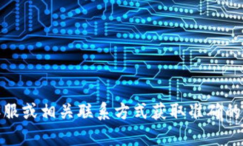 抱歉，我無法提供具體的公司電話號碼或聯(lián)系信息。建議您通過官方網(wǎng)站、在線客服或相關(guān)聯(lián)系方式獲取準確的信息。如果有其他問題或需要了解相關(guān)的數(shù)字錢包服務(wù)，我很樂意為您提供幫助！