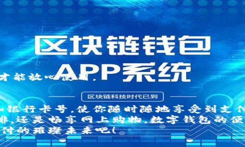   數(shù)字錢包添加卡號的簡單步驟 / 
 guanjianci 數(shù)字錢包, 添加卡號, 手機支付 /guanjianci 

引言：數(shù)字錢包的便利性
隨著移動支付的普及，數(shù)字錢包已經(jīng)成為我們?nèi)粘Ｉ钪胁豢苫蛉钡囊徊糠帧Ｏ胂笠幌?，站在繁忙的街頭，不用掏出錢包，只需輕輕一按，便能完成支付，這簡直是多么令人振奮的體驗?。?無論是購買咖啡、購物，還是進行網(wǎng)上交易，數(shù)字錢包都能為我們提供無與倫比的便利。而為了享受這些便利，合理添加銀行卡號便成了重要的一步。本文將詳細(xì)介紹如何在不同的數(shù)字錢包中添加卡號，讓你一步一步輕松上手。

一、了解不同類型的數(shù)字錢包
在開始添加卡號之前，我們需要了解市場上常見的幾款數(shù)字錢包。它們包括：Apple Pay、Google Pay、支付寶、微信支付等等。這些數(shù)字錢包各有特色，但大致的操作流程是相似的。

二、準(zhǔn)備工作：確保安全
在開始添加銀行卡號之前，確保你的設(shè)備安全是至關(guān)重要的。請確認(rèn)你的手機或電腦已安裝了最新的安全補丁，并且啟用了強密碼或生物識別。這是為了保護你的財務(wù)安全，因為這將涉及到敏感的銀行卡信息。
親愛的用戶，在這個數(shù)字化的時代，安全意識顯得尤為重要！多一份警惕，少一分擔(dān)憂。

三、對比不同錢包的添加卡號步驟

h41. Apple Pay/h4
對于使用蘋果設(shè)備的用戶，Apple Pay的使用更加方便。添加銀行卡的步驟如下：
ol
    li打開“錢包”應(yīng)用。/li
    li點擊右上角的“ ”號。/li
    li選擇“信用卡”或“借記卡”。/li
    li根據(jù)提示掃描卡片或者手動輸入卡號。/li
    li驗證你的身份，輸入驗證碼，完成綁定。/li
/ol
操作非常簡潔，用戶友好的設(shè)計讓每一步都顯得輕松容易。 

h42. Google Pay/h4
如果你是Android用戶，Google Pay也是一個非常流行的選擇。它的添加步驟如下：
ol
    li打開Google Pay應(yīng)用。/li
    li點擊底部的“支付”標(biāo)簽。/li
    li選擇“添加信用卡或借記卡”。/li
    li掃描卡片或手動輸入信息。/li
    li按照應(yīng)用的指引進行驗證，完成添加。/li
/ol
流程簡單明了，用戶可以很快地完成設(shè)置，準(zhǔn)備開始體驗數(shù)字支付的樂趣！

h43. 支付寶/h4
在中國，支付寶的普及程度令人印象深刻。用戶只需：
ol
    li打開支付寶應(yīng)用，登錄賬戶。/li
    li進入“微信零錢”或“銀行卡”選項。/li
    li選擇“添加銀行卡”。/li
    li輸入銀行卡信息，進行人臉識別或輸入密碼驗證。/li
/ol
支付寶致力于為用戶提供最安全的支付環(huán)境，驗證環(huán)節(jié)不會讓你感到困惑！

h44. 微信支付/h4
類似于支付寶，微信支付在國內(nèi)同樣扮演著重要角色，添加步驟如下：
ol
    li打開微信，進入“我”的頁面。/li
    li點擊“錢包”，選擇“銀行卡”。/li
    li點擊“添加銀行卡”，輸入卡號信息。/li
    li進行相關(guān)的身份驗證。/li
/ol
方便快捷的操作，使得微信支付成為了很多用戶的首選。

四、注意事項與安全提示
添加卡號的過程中，我們需要特別注意以下幾點：
ul
    li確保你輸入的信息準(zhǔn)確無誤，任何細(xì)微的錯誤都有可能導(dǎo)致無法使用。/li
    li盡量在安全的網(wǎng)絡(luò)環(huán)境下進行添加操作，避免在公共Wi-Fi下輸入銀行卡信息。/li
    li定期檢查你的賬戶活動，看是否有任何未經(jīng)授權(quán)的交易。/li
    li在不再使用某個數(shù)字錢包時，務(wù)必解綁已添加的銀行卡。/li
/ul
記住，保障財務(wù)安全是每一個用戶的責(zé)任。當(dāng)我們在享受數(shù)字錢包帶來的便利時，也不要忽視潛在的風(fēng)險。多加注意，才能放心使用。

五、總結(jié)
隨著科技的迅猛發(fā)展，數(shù)字錢包的功能不斷更新，支付的方式也愈加多樣化。無論你選擇哪個數(shù)字錢包，能夠輕松添加銀行卡號，使你隨時隨地享受到支付的便利，真的太棒了！在這篇文章中，我們探討了幾款流行的數(shù)字錢包添加銀行卡的步驟，以及一些實用的安全建議。
希望這些信息能夠幫助你順利將銀行卡號添加至數(shù)字錢包，開啟一場暢快無憂的消費體驗！無論是點一杯香濃的咖啡，還是暢享網(wǎng)上購物，數(shù)字錢包的便利性將為你的生活增添更多的色彩！
如果你對數(shù)字錢包還有更多的問題，或者想了解更深層次的使用技巧，歡迎隨時向我們咨詢！讓我們一起探索數(shù)字支付的璀璨未來吧！
