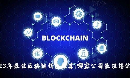 2023年最佳區(qū)塊鏈錢(qián)包推薦：哪家公司最值得信賴？