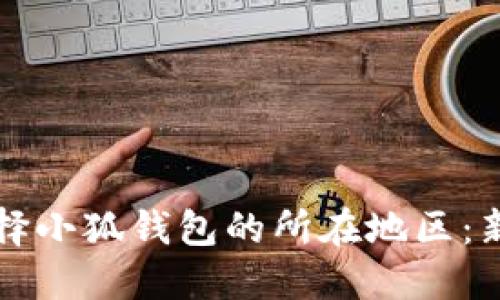 如何選擇小狐錢包的所在地區(qū)：新手指南
