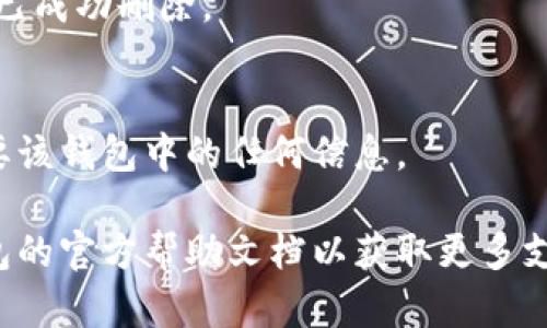 請注意：在刪除錢包之前，請確保您已備份好必要的數(shù)據(jù)和信息，以免造成不必要的損失。

若您希望刪除小狐錢包，您可以按照以下步驟進行操作：

### 1. 打開小狐錢包應(yīng)用
首先，確保您已經(jīng)安裝并打開小狐錢包應(yīng)用。請確保您已登錄賬戶，才能進行后續(xù)操作。

### 2. 進入賬戶設(shè)置
在應(yīng)用主界面的右下角，您通?？梢哉业健皞€人中心”或“設(shè)置”選項。點擊進入賬戶設(shè)置。

### 3. 找到錢包管理
在設(shè)置菜單中，尋找“錢包管理”或“我的錢包”的選項。點擊進入。

### 4. 選擇刪除錢包
在錢包管理界面中，您會看到添加、刪除錢包的選項。找到“刪除錢包”或“解除綁定”的按鈕。若有多個錢包，請確保選擇正確的那個。

### 5. 確認刪除操作
根據(jù)應(yīng)用提示，您可能需要進行身份驗證（如輸入密碼、驗證碼等），以確保安全。一旦確認，您的錢包將被刪除。

### 6. 完成刪除
刪除成功后，您會收到相應(yīng)的提示信息，表示錢包已成功刪除。

### 溫馨提示
刪除錢包是不可逆的操作，請務(wù)必確認您不再需要該錢包中的任何信息。

如有疑問或技術(shù)問題，請聯(lián)系客服或查閱小狐錢包的官方幫助文檔以獲取更多支持。