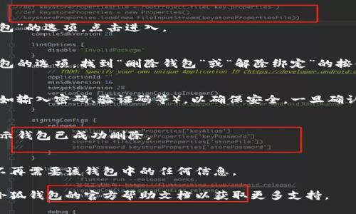 請注意：在刪除錢包之前，請確保您已備份好必要的數(shù)據(jù)和信息，以免造成不必要的損失。

若您希望刪除小狐錢包，您可以按照以下步驟進行操作：

### 1. 打開小狐錢包應(yīng)用
首先，確保您已經(jīng)安裝并打開小狐錢包應(yīng)用。請確保您已登錄賬戶，才能進行后續(xù)操作。

### 2. 進入賬戶設(shè)置
在應(yīng)用主界面的右下角，您通?？梢哉业健皞€人中心”或“設(shè)置”選項。點擊進入賬戶設(shè)置。

### 3. 找到錢包管理
在設(shè)置菜單中，尋找“錢包管理”或“我的錢包”的選項。點擊進入。

### 4. 選擇刪除錢包
在錢包管理界面中，您會看到添加、刪除錢包的選項。找到“刪除錢包”或“解除綁定”的按鈕。若有多個錢包，請確保選擇正確的那個。

### 5. 確認刪除操作
根據(jù)應(yīng)用提示，您可能需要進行身份驗證（如輸入密碼、驗證碼等），以確保安全。一旦確認，您的錢包將被刪除。

### 6. 完成刪除
刪除成功后，您會收到相應(yīng)的提示信息，表示錢包已成功刪除。

### 溫馨提示
刪除錢包是不可逆的操作，請務(wù)必確認您不再需要該錢包中的任何信息。

如有疑問或技術(shù)問題，請聯(lián)系客服或查閱小狐錢包的官方幫助文檔以獲取更多支持。