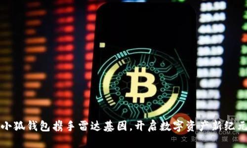 小狐錢包攜手雷達基因，開啟數(shù)字資產(chǎn)新紀元