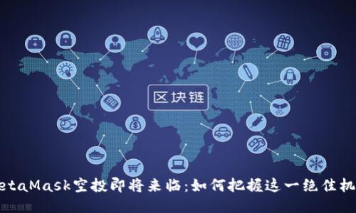MetaMask空投即將來臨：如何把握這一絕佳機(jī)會(huì)