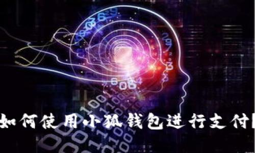 如何使用小狐錢(qián)包進(jìn)行支付？