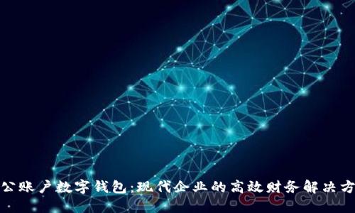 對(duì)公賬戶數(shù)字錢(qián)包：現(xiàn)代企業(yè)的高效財(cái)務(wù)解決方案