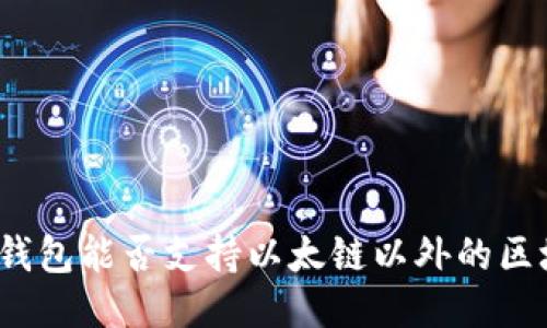 小狐錢包能否支持以太鏈以外的區(qū)塊鏈？