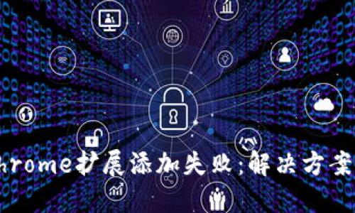 小狐錢(qián)包Chrome擴(kuò)展添加失?。航鉀Q方案與操作指南