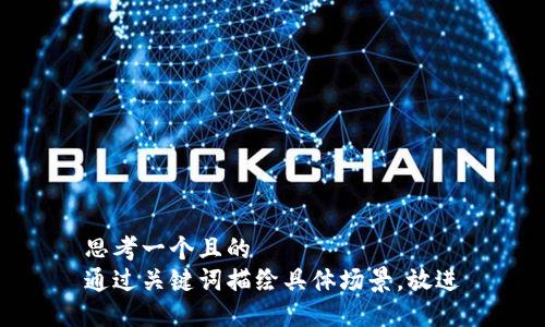 思考一個(gè)且的  
通過關(guān)鍵詞描繪具體場(chǎng)景，放進(jìn)