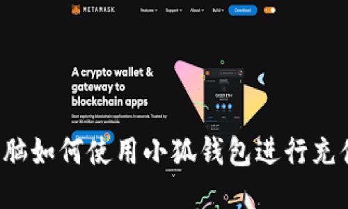 電腦如何使用小狐錢包進(jìn)行充值？