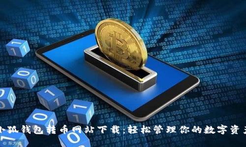 小狐錢(qián)包轉(zhuǎn)幣網(wǎng)站下載：輕松管理你的數(shù)字資產(chǎn)